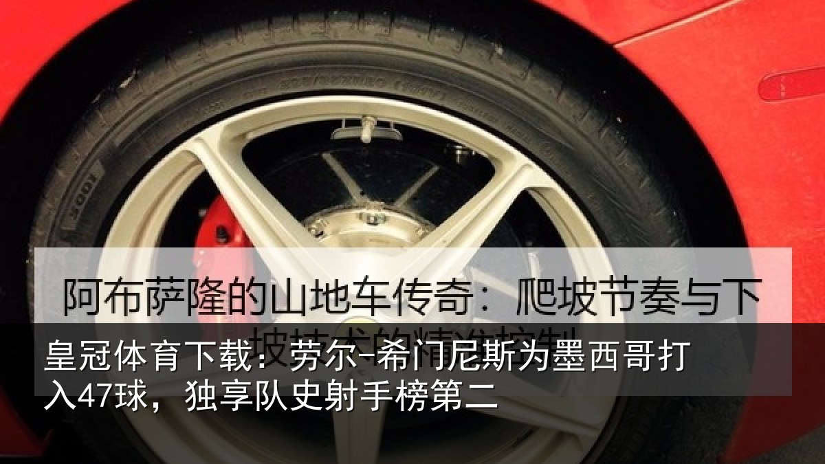 皇冠体育下载:劳尔-希门相关情况47球独相关情况