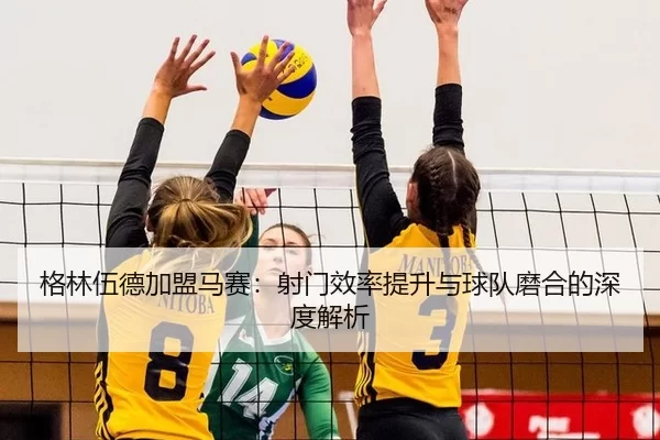 ge-lin-wu-de-jia-meng-ma-sai-she-men-xiao-lv-ti-sheng-yu-qiu-dui-mo-he-de-shen-du-jie-xi-3-349.jpg