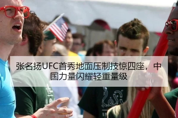 张名扬UFC首秀地面压制技惊四座，中国力量闪耀轻重量级