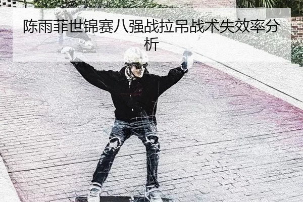 陈雨菲世锦赛八强战拉吊战术失效率分析