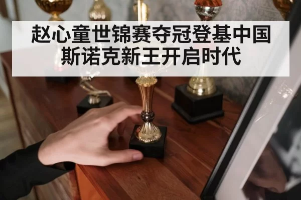 赵心童世锦赛夺冠登基中国斯诺克新王开启时代