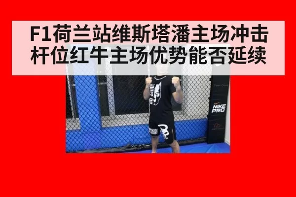 F1荷兰站维斯塔潘主场冲击杆位红牛主场优势能否延续