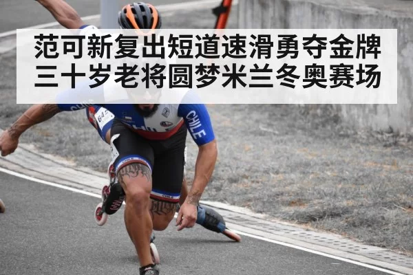 范可新复出短道速滑勇夺金牌三十岁老将圆梦米兰冬奥赛场