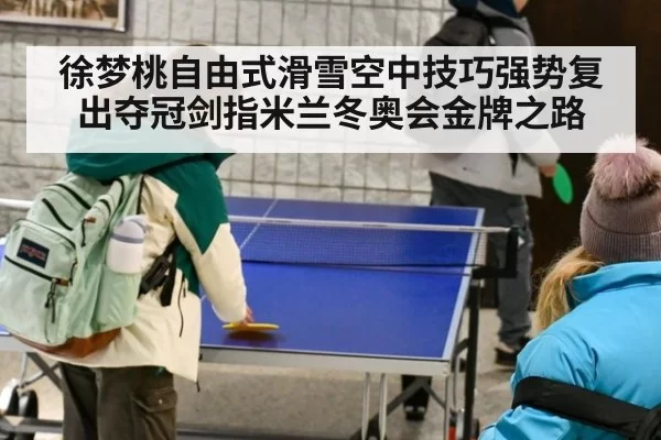 徐梦桃自由式滑雪空中技巧强势复出夺冠剑指米兰冬奥会金牌之路